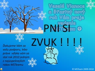 Veselé Vianoce a šťastný nový rok Vám praje vedenie MSTeamuZAPNI SI ZVUK ! ! ! !Ďakujeme Vám za vašu podporu, lebo práve  vďaka vám sa stal rok 2010 jedným z najúspešnejších rokov MSTeamu© MSTeam 2009-2010