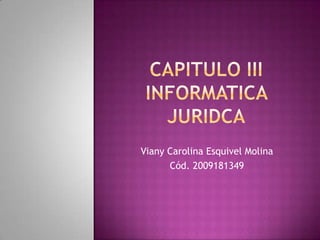 CAPITULO IIIINFORMATICA JURIDCA Viany Carolina Esquivel Molina Cód. 2009181349 