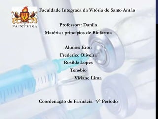 Faculdade Integrada da Vitória de Santo Antão
Professora: Danilo
Matéria : princípios de Biofarma
Alunos: Eron
Frederico Oliveira
Rosilda Lopes
Tenóbio
Viviane Lima
Coordenação de Farmácia 9° Período
 