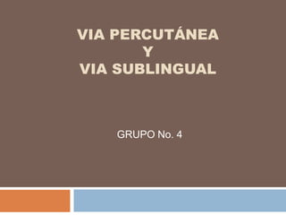 VIA PERCUTÁNEA
       Y
VIA SUBLINGUAL



   GRUPO No. 4
 
