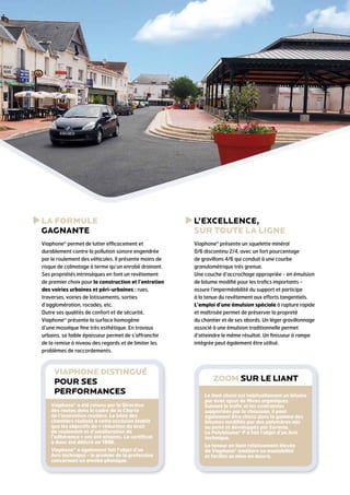 La formule
gagnante

L
 ’excellence,
sur toute la ligne

Viaphone® permet de lutter efficacement et
durablement contre la pollution sonore engendrée
par le roulement des véhicules. Il présente moins de
risque de colmatage à terme qu’un enrobé drainant.
Ses propriétés intrinsèques en font un revêtement
de premier choix pour la construction et l’entretien
des voiries urbaines et péri-urbaines : rues,
traverses, voiries de lotissements, sorties
d’agglomération, rocades, etc.
Outre ses qualités de confort et de sécurité,
Viaphone® présente la surface homogène
d’une mosaïque fine très esthétique. En travaux
urbains, sa faible épaisseur permet de s’affranchir
de la remise à niveau des regards et de limiter les
problèmes de raccordements.

Viaphone® présente un squelette minéral
0/6 discontinu 2/4, avec un fort pourcentage
de gravillons 4/6 qui conduit à une courbe
granulométrique très grenue.
Une couche d’accrochage appropriée - en émulsion
de bitume modifié pour les trafics importants assure l’imperméabilité du support et participe
à la tenue du revêtement aux efforts tangentiels.
L’emploi d’une émulsion spéciale à rupture rapide
et maîtrisée permet de préserver la propreté
du chantier et de ses abords. Un léger gravillonnage
associé à une émulsion traditionnelle permet
d’atteindre le même résultat. Un finisseur à rampe
intégrée peut également être utilisé.

VIAPHONE DISTINGUÉ
Pour SES
PERFORMANCES
Viaphone® a été retenu par la Direction
des routes dans le cadre de la Charte
de l’innovation routière. Le bilan des
chantiers réalisés à cette occasion établit
que les objectifs de « réduction du bruit
de roulement et d’amélioration de
l’adhérence » ont été atteints. Le certificat
a donc été délivré en 1996.
Viaphone® a également fait l’objet d’un
Avis technique - le premier de la profession
concernant un enrobé phonique.

ZOOM SUR LE LIANT
Le liant choisi est habituellement un bitume
pur avec ajout de fibres organiques.
Suivant le trafic et les contraintes
supportées par la chaussée, il peut
également être choisi dans la gamme des
bitumes modifiés par des polymères mis
au point et développés par Eurovia.
Le Polybitume® P a fait l’objet d’un Avis
technique.
La teneur en liant relativement élevée
de Viaphone® améliore sa maniabilité
et facilite sa mise en œuvre.

 