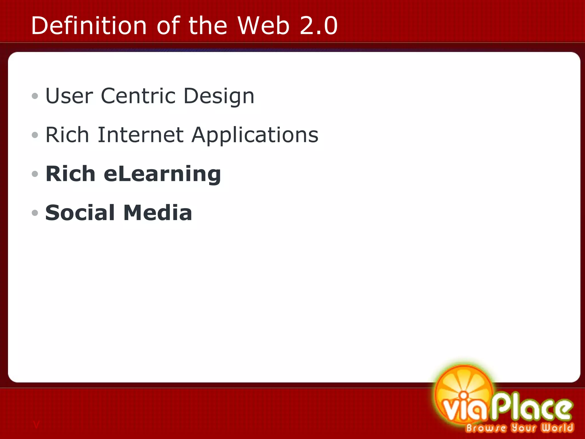 Definition of the Web 2.0 User Centric Design Rich Internet Applications Rich eLearning Social Media v 