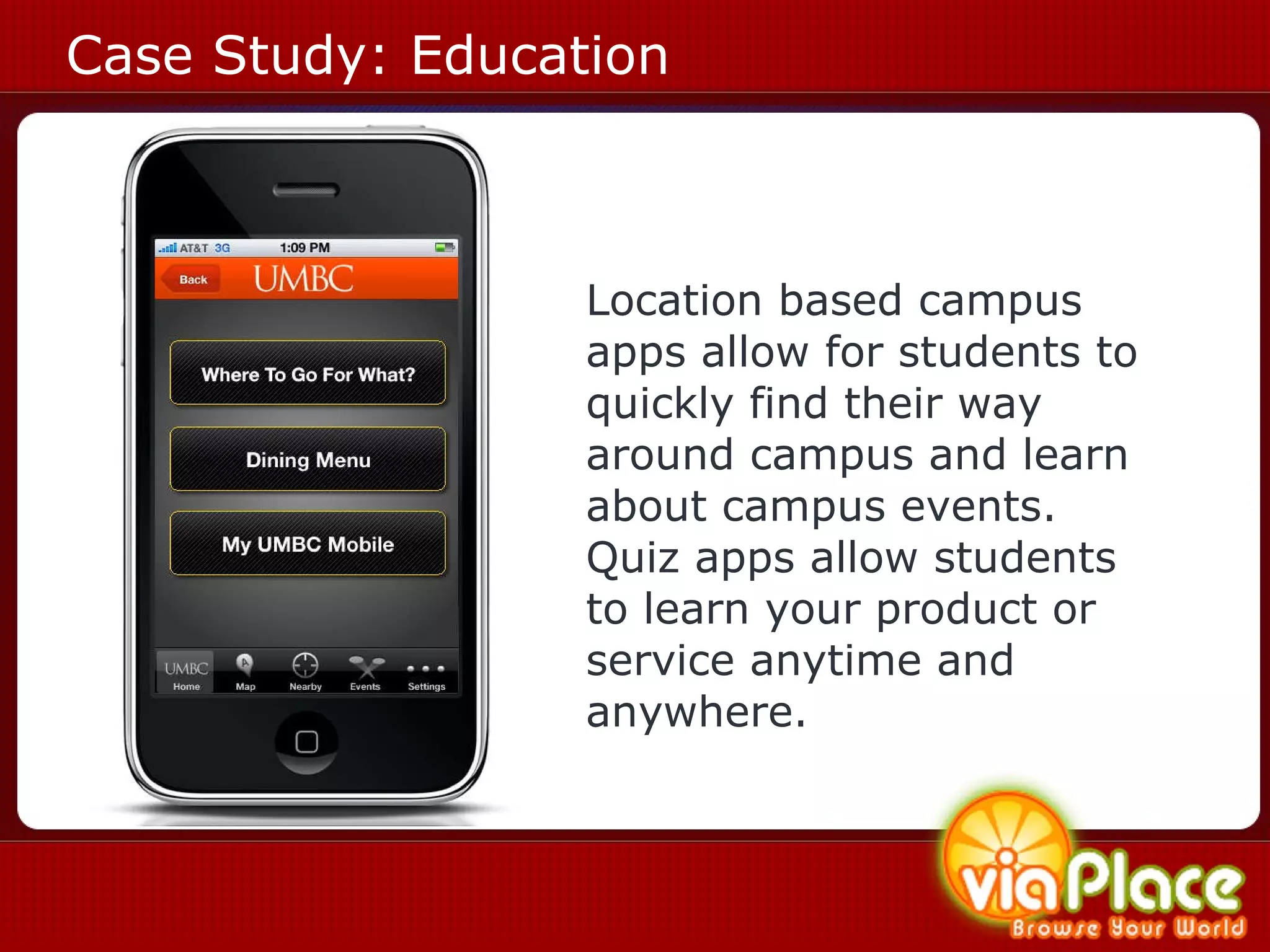 Case Study: Education Location based campus apps allow for students to quickly find their way around campus and learn about campus events. Quiz apps allow students to learn your product or service anytime and anywhere. 