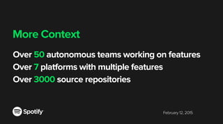 February 12, 2015
More Context
Over 50 autonomous teams working on features
Over 7 platforms with multiple features
Over 3000 source repositories
 