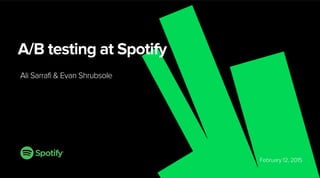 February 12, 2015
A/B testing at Spotify
Ali Sarrafi & Evan Shrubsole
 
