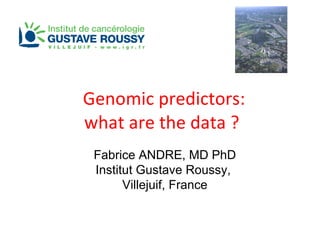 Genomic predictors: what are the data ?  Fabrice ANDRE, MD PhD Institut Gustave Roussy,  Villejuif, France 