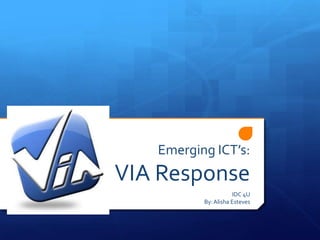 Emerging ICT’s:
VIA Response
                     IDC 4U
          By: Alisha Esteves
 