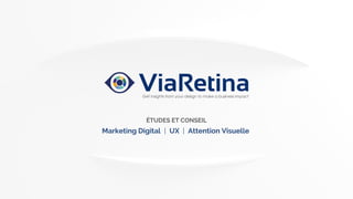 ViaRetina
Get insights from your design to make a business impact
ÉTUDES ET CONSEIL
Marketing Digital | UX | Attention Visuelle
 