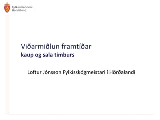 Viðarmiðlun framtíðar
kaup og sala timburs

  Loftur Jónsson Fylkisskógmeistari í Hörðalandi
 
