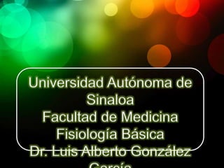 Universidad Autónoma de
          Sinaloa
  Facultad de Medicina
     Fisiología Básica
Dr. Luis Alberto González
 