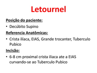 Letournel
Posição do paciente:
• Decúbito Supino
Referencia Anatômicas:
• Crista ilíaca, EIAS, Grande trocanter, Tuberculo
Pubico
Incisão:
• 6-8 cm proximal crista iliaca ate a EIAS
curvando-se ao Tuberculo Pubico
 