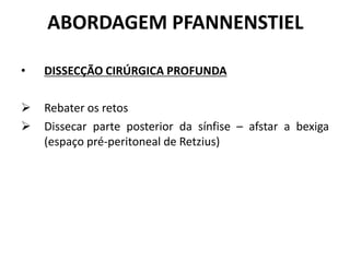 ABORDAGEM PFANNENSTIEL
• DISSECÇÃO CIRÚRGICA PROFUNDA
 Rebater os retos
 Dissecar parte posterior da sínfise – afstar a bexiga
(espaço pré-peritoneal de Retzius)
 