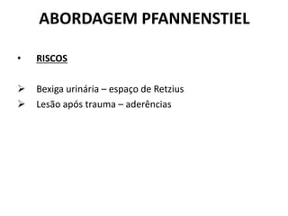 ABORDAGEM PFANNENSTIEL
• RISCOS
 Bexiga urinária – espaço de Retzius
 Lesão após trauma – aderências
 
