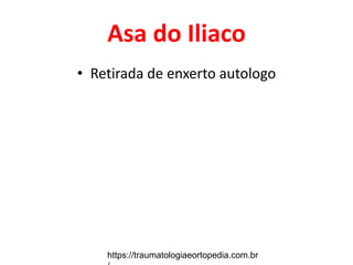 Asa do Iliaco
• Retirada de enxerto autologo
https://traumatologiaeortopedia.com.br
 