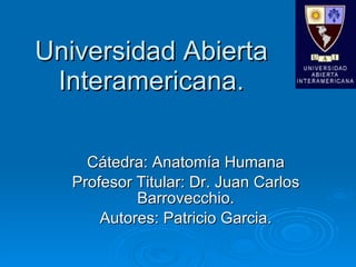 Universidad Abierta Interamericana. Cátedra: Anatomía Humana Profesor Titular: Dr. Juan Carlos Barrovecchio. Autores: Patricio Garcia. 