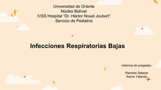 Universidad de Oriente
Núcleo Bolívar
IVSS Hospital “Dr. Héctor Nouel Joubert”
Servicio de Pediatría
Internos de pregrado:
Ramsés Salazar
Kelvis Yslanda
Infecciones Respiratorias Bajas
 