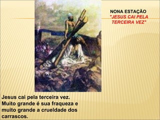 NONA ESTAÇÃO  "JESUS CAI PELA TERCEIRA VEZ" Jesus cai pela terceira vez. Muito grande é sua fraqueza e muito grande a crueldade dos carrascos. 