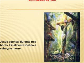 DÉCIMA SEGUNDA ESTAÇÃO "JESUS MORRE NA CRUZ" Jesus agoniza durante três horas. Finalmente inclina a cabeça e morre . 