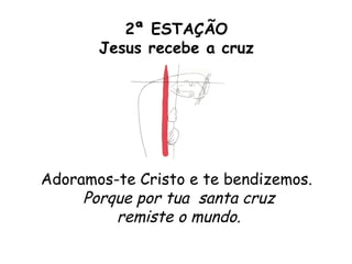 2ª ESTAÇÃO
       Jesus recebe a cruz




Adoramos-te Cristo e te bendizemos.
     Porque por tua santa cruz
         remiste o mundo.
 