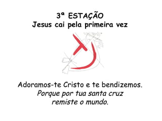 3ª ESTAÇÃO
    Jesus cai pela primeira vez




Adoramos-te Cristo e te bendizemos.
     Porque por tua santa cruz
         remiste o mundo.
 