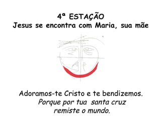 4ª ESTAÇÃO
Jesus se encontra com Maria, sua mãe




 Adoramos-te Cristo e te bendizemos.
      Porque por tua santa cruz
          remiste o mundo.
 