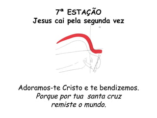 7ª ESTAÇÃO
    Jesus cai pela segunda vez




Adoramos-te Cristo e te bendizemos.
    Porque por tua santa cruz
        remiste o mundo.
 