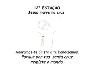 12ª ESTAÇÃO
       Jesus morre na cruz




Adoramos-te Cristo e te bendizemos.
   Porque por tua santa cruz
       remiste o mundo.
 