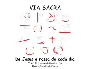 VIA SACRA




De Jesus e nossa de cada dia
      Texto: Ir. Rosa Maria Ramalho, fsp
         Ilustrações: Cláudio Pastro
 