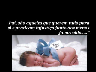 Pai, são aqueles que querem tudo para
si e praticam injustiça junto aos menos
                          favorecidos..."
 