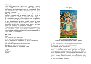 Meditação:
Jesus caiu já uma vez, sob o peso da cruz. Levantou-se e avançou
um pouco. Mas o peso é grande, as forças faltam, há o perigo de
Ele sucumbir, neste mar de dor. Alguém lhe estende a mão, e, por
um momento, lhe alivia o fardo, dos ombros, para Jesus poder
continuar a caminhar.
Moçambique precisa de Cireneus, de homens e mulheres, de insti-
tuições e organismos, que lhe estendam a mão, para o aliviar, do
peso do conflito, que o ajudem, na procura de caminhos de paz.
O Cireneu não se substitui a Jesus; mas a sua acção alivia, susten-
ta e mostra proximidade. Ele mesmo acaba por ser transformado,
a partir deste encontro. O Cireneu torna-se discípulo de Jesus.
Tanto que até os nomes dos seus filhos, Alexandre e Rufo, são
conhecidos, na Igreja, para a qual São Marcos escreve o seu Evan-
gelho. É no sofrimento que se conhecem os amigos!
Todos nós somos chamados, hoje, a ser estes Cireneus, e a colabo-
rar, para mitigar a dureza da cruz dos nossos irmãos, e a sofrer,
com paciência, as fraquezas do nosso próximo, porque a solidarie-
dade, na dor, faz de nós irmãos.
ORAÇÃO
Jesus
que aceitastes a ajuda do Cireneu
e, por meio desse gesto, o fizestes vosso discípulo
suscitai pessoas de boa vontade, que nos ajudem a recuperar e
consolidar a paz.
Dai-lhes coragem, e um coração misericordioso
para que, por meio desse compromisso,
eles mesmos cresçam em fraternidade. Ámen
Todos:
Pai Nosso
Canto
X ESTAÇÃO
Jesus é despojado das suas vestes
A unidade nacional e a dignidade de todo o cidadão
V/. Nós Vos adoramos e bendizemos, Senhor Jesus Cristo,
R/. que, pela vossa santa cruz, remistes o mundo.
Do Evangelho de São João 19, 23-24
«Os soldados, depois de terem crucificado Jesus, pegaram na
roupa d‟Ele, e fizeram quatro partes, uma para cada soldado,
excepto a túnica. A túnica, toda tecida de uma só peça, de alto a
baixo, não tinha costuras. Então os soldados disseram uns aos
outros: “Não a rasguemos; tiremo-la à sorte, para ver a quem
tocará”. Assim se cumpriu a Escritura, que diz: Repartiram entre
eles as minhas vestes, e sobre a minha túnica lançaram sortes”. E
foi isto o que fizeram os soldados».
 