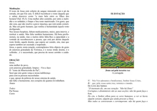Meditação:
O rosto de Jesus está coberto de sangue misturado com o pó da
estrada, em que Ele caiu. É difícil reconhecer o rosto daquele que
o salmo descreve como “o mais belo entre os filhos dos
homens”(Sal. 45,3). Uma mulher abre caminho, por entre a multi-
dão e os soldados, e limpa o Seu rosto martirizado. Um gesto, que
não cura, que não resolve a grave injustiça, que está sendo cometi-
da. Mas um gesto humano, que restitui a humanidade àquele rosto
desfigurado.
Nos nossos hospitais, faltam medicamentos, meios, para intervir, e
restituir a saúde. Mas falta também humanismo. Há bons profis-
sionais, na saúde, mas a muitos deles falta-lhes a capacidade e a
vontade de reconhecerem a pessoa, que está por detrás daquele
rosto ferido, aquele doente, que espera ser curado, sim, mas que
espera também ser escutado e respeitado.
Jesus, a quem, nesta estação, contemplamos feito objecto do gesto
de amorosa gratuidade da Verónica, é o nosso irmão doente, é o
velhinho , é o necessitado, que precisa do nosso carinho e cuida-
do.
ORAÇÃO
Jesus,
uma mulher do povo,
com amorosa gratuidade, limpou – Vos a face:
Ó “rosto da Misericórdia do Pai”,
fazei que este gesto vença a nossa indiferença
para com as pessoas necessitadas
e que, apesar da pobreza do nosso sistema de saúde,
não falte o humanismo, nos corações de quantos lá trabalham.
Ámen
Todos:
Pai Nosso.
Canto
IX ESTAÇÃO
Jesus cai pela terceira vez
A corrupção
V/. Nós Vos adoramos e bendizemos, Senhor Jesus Cristo,
R/. que, pela vossa santa cruz, remistes o mundo.
Do Livro dos Salmos
“O insensato diz, em seu coração: „Não há Deus!‟
Corruptas e abomináveis são as suas acções; não há quem faça o
bem.
Do céu, o Senhor olhou para os seres humanos, a ver se havia
alguém sensato, alguém que ainda procure a Deus.
Mas todos se extraviaram e corromperam; não há quem faça o
 