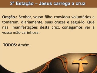 Oração.: Senhor, vosso filho convidou voluntários a
tomarem, diariamente, suas cruzes e segui-lo. Que
nas manifestações desta cruz, consigamos ver a
vossa mão carinhosa.
TODOS: Amém.
 