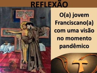 REFLEXÃO
O(a) jovem
Franciscano(a)
com uma visão
no momento
pandêmico
 