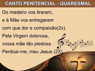 Do madeiro vos tiraram,
e à Mãe vos entregaram
com que dor e compaixão(2x).
Pela Virgem dolorosa,
vossa mãe tão piedosa
Perdoai-me, meu Jesus (2X).
 
