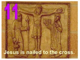11 Jesus is nailed to the cross. 