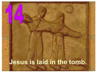 14 Jesus is laid in the tomb. 