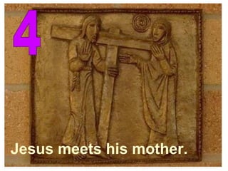 4 Jesus meets his mother. 