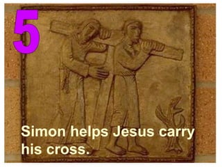 5 Simon helps Jesus carry  his cross. 