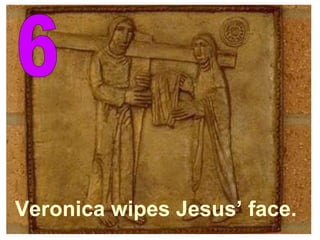 6 Veronica wipes Jesus’ face. 