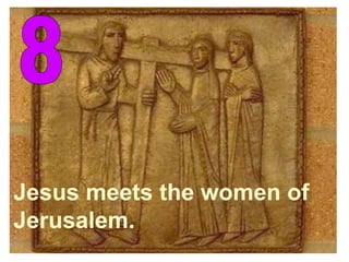 8 Jesus meets the women of  Jerusalem. 