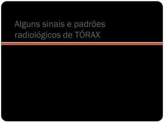 Alguns sinais e padrões
radiológicos de TÓRAX
 