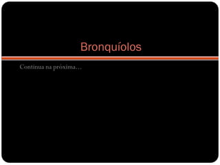 Bronquíolos
Continua na próxima...
 