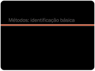 Métodos: identificação básica
 