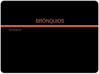 BRÔNQUIOS
FISSURAS
 