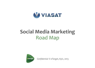 Conﬁdential	
  ©	
  eTarget,	
  Kyiv,	
  2013
Social	
  Media	
  Marketing
Road	
  Map
 