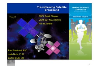 1
Transforming Satellite
Broadband
SSPI Brazil Chapter
VSAT Day Nov 30/2010
Rio de Janeiro
Paul Sandoval; RSD
Joab Noda; PLM
Carlos Brutti; CM
 