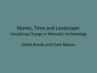 Monks, Time and Landscape:  Visualizing Change in Monastic Archaeology Sheila Bonde and Clark Maines 
