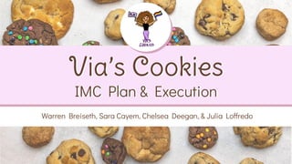 Via’s Cookies
IMC Plan & Execution
Warren Breiseth, Sara Cayem, Chelsea Deegan, & Julia Loffredo
 