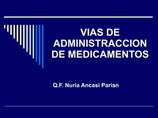VIAS DE ADMINISTRACCION DE MEDICAMENTOS Q.F. Nuria Ancasi Parian 