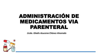 ADMINISTRACIÓN DE
MEDICAMENTOS VIA
PARENTERAL
Licda. Gladis Azucena Chávez Alvarado
 